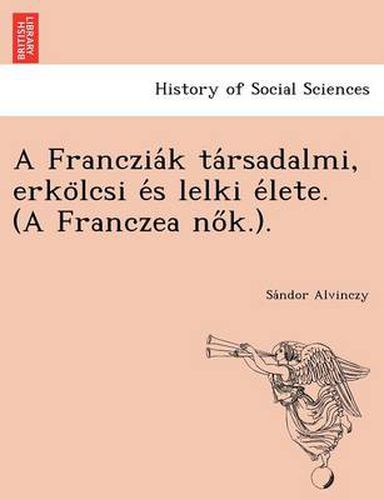 Cover image for A Franczia K Ta Rsadalmi, Erko Lcsi E S Lelki E Lete. (a Franczea No K.).