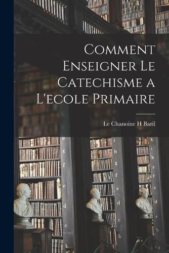 Cover image for Comment Enseigner Le Catechisme a L'ecole Primaire