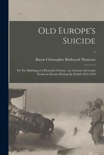 Cover image for Old Europe's Suicide: or The Building of a Pyramid of Errors; an Account of Certain Events in Europe During the Period 1912-1918; 1