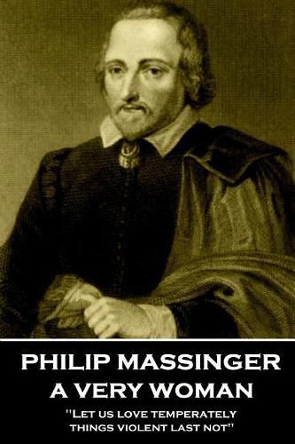 Philip Massinger - A Very Woman: Let us love temperately, things violent last not