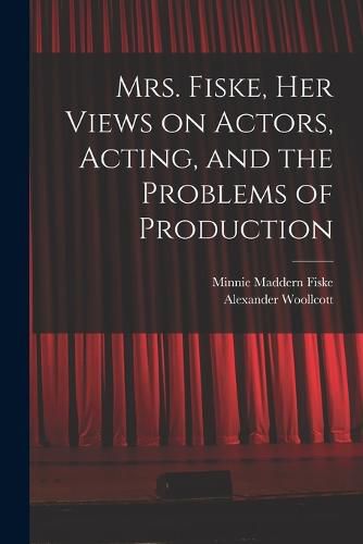 Cover image for Mrs. Fiske, her Views on Actors, Acting, and the Problems of Production