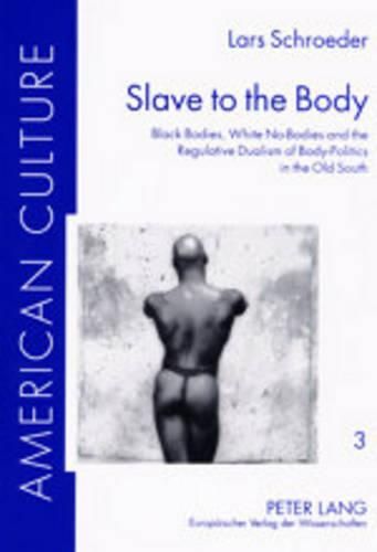 Cover image for Slave to the Body: Black Bodies, White No-bodies and the Regulative Dualism of Body-politics in the Old South