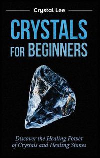 Cover image for Crystals for Beginners: Discover the Healing Power of Crystals and Healing Stones