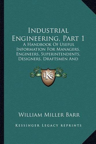 Industrial Engineering, Part 1: A Handbook of Useful Information for Managers, Engineers, Superintendents, Designers, Draftsmen and Others Engaged in Constructive Work (1918)