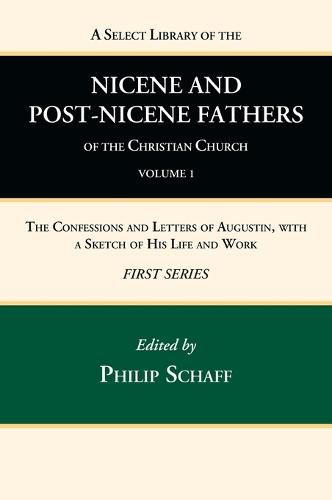 A Select Library of the Nicene and Post-Nicene Fathers of the Christian Church, First Series, Volume 1: The Confessions and Letters of Augustin, with a Sketch of His Life and Work