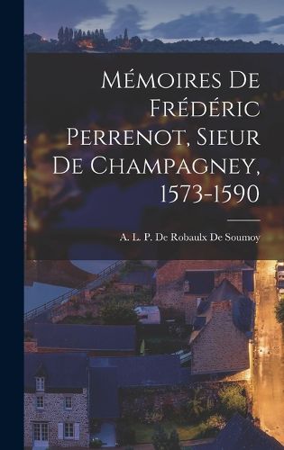 Cover image for Memoires de Frederic Perrenot, Sieur de Champagney, 1573-1590