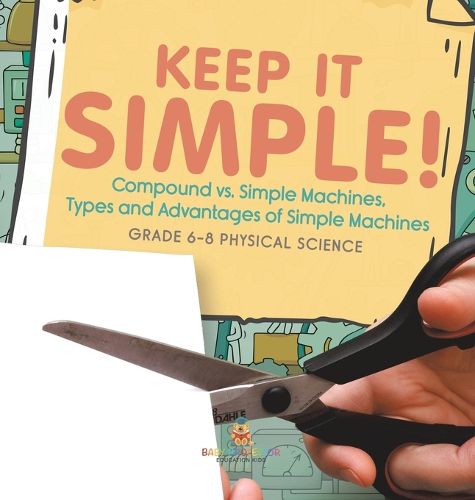 Cover image for Keep it Simple! Compound vs. Simple Machines, Types and Advantages of Simple Machines Grade 6-8 Physical Science