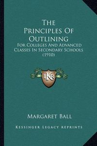 Cover image for The Principles of Outlining: For Colleges and Advanced Classes in Secondary Schools (1910)