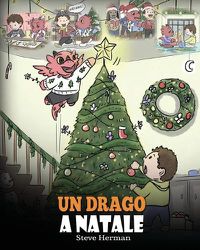 Cover image for Un drago a Natale: (A Dragon Christmas) Aiuta il tuo drago a fare i preparativi per il Natale. Una simpatica storia per bambini, per celebrare il giorno piu speciale dell'anno.