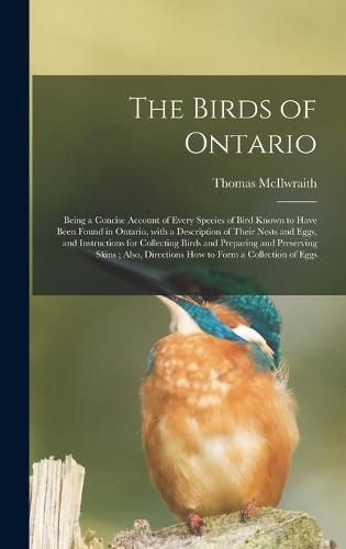 Cover image for The Birds of Ontario [microform]: Being a Concise Account of Every Species of Bird Known to Have Been Found in Ontario, With a Description of Their Nests and Eggs, and Instructions for Collecting Birds and Preparing and Preserving Skins; Also, ...