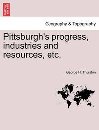 Cover image for Pittsburgh's Progress, Industries and Resources, Etc.