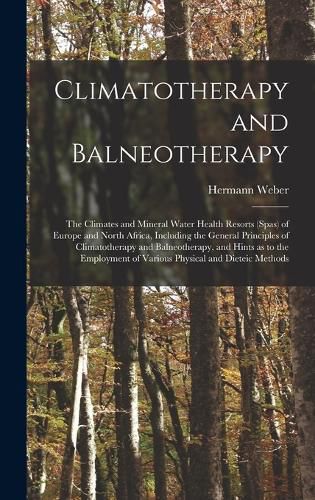 Cover image for Climatotherapy and Balneotherapy; the Climates and Mineral Water Health Resorts (spas) of Europe and North Africa, Including the General Principles of Climatotherapy and Balneotherapy, and Hints as to the Employment of Various Physical and Dieteic Methods