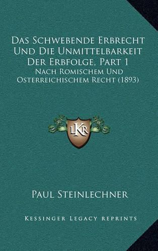 Cover image for Das Schwebende Erbrecht Und Die Unmittelbarkeit Der Erbfolge, Part 1: Nach Romischem Und Osterreichischem Recht (1893)