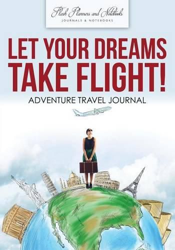 Cover image for Let Your Dreams Take Flight! Adventure Travel Journal