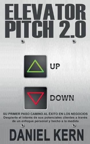 Elevator Pitch 2.0: Su primer paso camino al exito en los negocios: Despierte el interes de sus potenciales clientes a traves de un enfoque personal y hecho a la medida