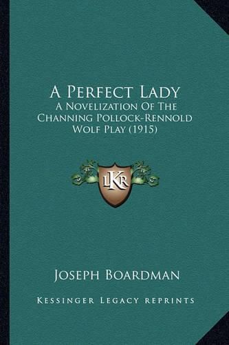 Cover image for A Perfect Lady: A Novelization of the Channing Pollock-Rennold Wolf Play (1915)