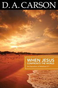 Cover image for Carson Classics: When Jesus Confronts the World: An Exposition of Matthew 5-7