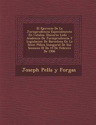 Cover image for El Ejercicio de La Jurisprudencia Especialmente En Catalu a: Discurso Le Do ... Academia de Jurisprudencia y Legislacion de Barcelona En La Sesi N P