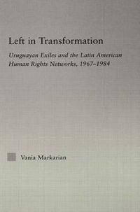 Cover image for Left in Transformation: Uruguayan Exiles and the Latin American Human Rights Network, 1967 -1984