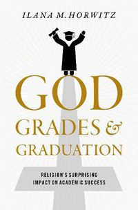 Cover image for God, Grades, and Graduation: Religion's Surprising Impact on Academic Success