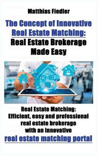 Cover image for The Concept of Innovative Real Estate Matching: Real Estate Brokerage Made Easy: Real Estate Matching: Efficient, easy and professional real estate brokerage with an innovative real estate matching portal