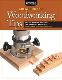 Cover image for Great Book of Woodworking Tips: Over 650 Ingenious Workshop Tips, Techniques, and Secrets from the Experts at American Woodworker
