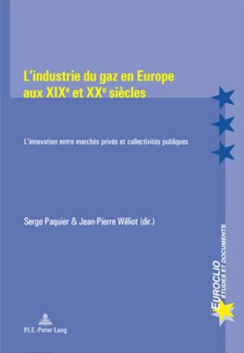 L'Industrie Du Gaz En Europe Aux Xixe Et Xxe Siecles: L'Innovation Entre Marches Prives Et Collectivites Publiques