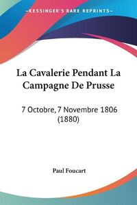 Cover image for La Cavalerie Pendant La Campagne de Prusse: 7 Octobre, 7 Novembre 1806 (1880)