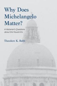 Cover image for Why Does Michelangelo Matter?: A Historian's Questions about the Visual Arts