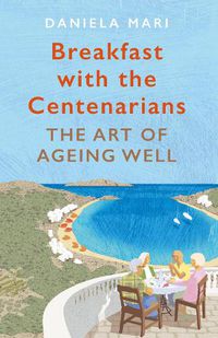 Cover image for Breakfast with the Centenarians: The Art of Ageing Well