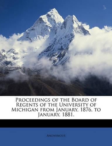 Cover image for Proceedings of the Board of Regents of the University of Michigan from January, 1876, to January, 1881.