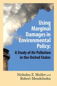 Cover image for Using Marginal Damages in Environmental Policy: A Study of Air Pollution in the United States