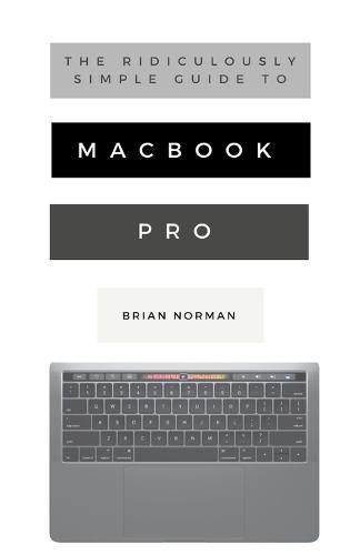 Cover image for The Ridiculously Simple Guide to MacBook Pro With Touch Bar: A Practical Guide to Getting Started With the Next Generation of MacBook Pro and MacOS Mojave (Version 10.14)