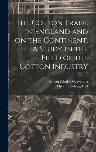 Cover image for The Cotton Trade in England and on the Continent. A Study in the Field of the Cotton Industry