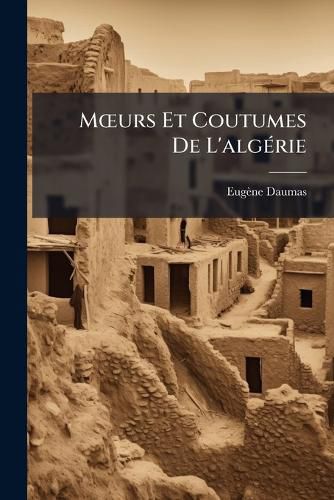 Cover image for Murs Et Coutumes de L'Algrie: Tell, Kabylie, Sahara