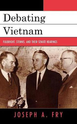 Cover image for Debating Vietnam: Fulbright, Stennis, and Their Senate Hearings