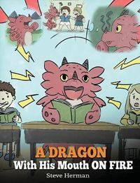 Cover image for A Dragon With His Mouth On Fire: Teach Your Dragon To Not Interrupt. A Cute Children Story To Teach Kids Not To Interrupt or Talk Over People.