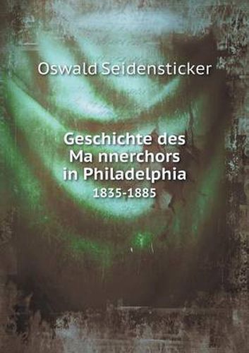 Geschichte des Ma&#776;nnerchors in Philadelphia 1835-1885