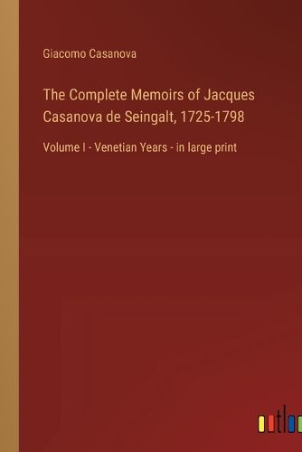 Cover image for The Complete Memoirs of Jacques Casanova de Seingalt, 1725-1798