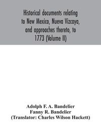 Cover image for Historical documents relating to New Mexico, Nueva Vizcaya, and approaches thereto, to 1773 (Volume II)