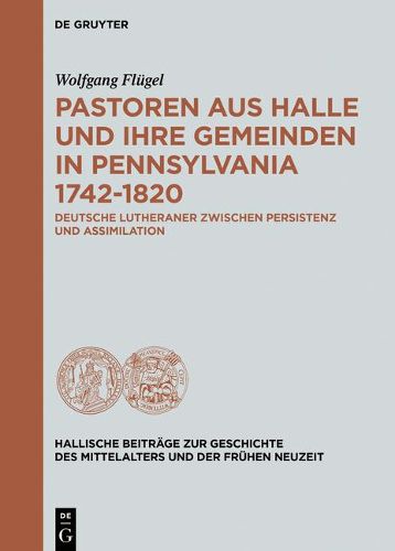 Cover image for Pastoren Aus Halle Und Ihre Gemeinden in Pennsylvania 1742-1820: Deutsche Lutheraner Zwischen Persistenz Und Assimilation