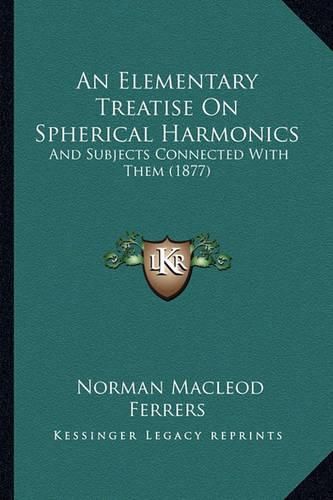 Cover image for An Elementary Treatise on Spherical Harmonics: And Subjects Connected with Them (1877)