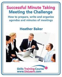 Cover image for Successful Minute Taking and Writing - How to Prepare, Organize and Write Minutes of Meetings and Agendas - Learn to Take Notes and Write Minutes of Meetings - Your Role as the Minute Taker and How You