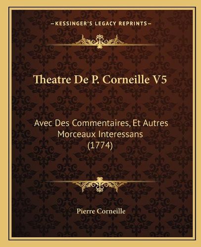 Theatre de P. Corneille V5: Avec Des Commentaires, Et Autres Morceaux Interessans (1774)