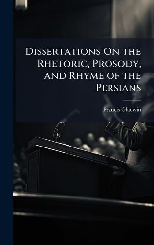 Cover image for Dissertations On the Rhetoric, Prosody, and Rhyme of the Persians