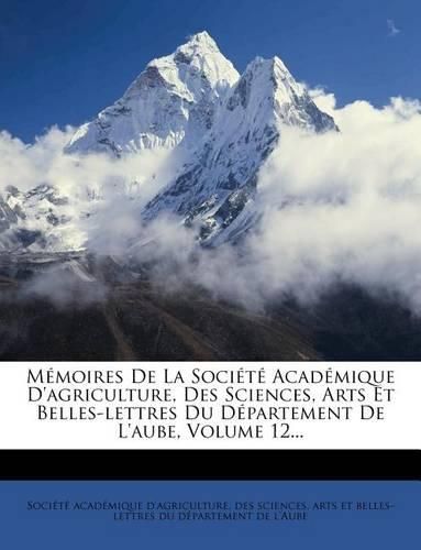 Cover image for M Moires de La Soci T Acad Mique D'Agriculture, Des Sciences, Arts Et Belles-Lettres Du D Partement de L'Aube, Volume 12...