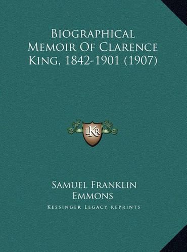 Biographical Memoir of Clarence King, 1842-1901 (1907) Biographical Memoir of Clarence King, 1842-1901 (1907)