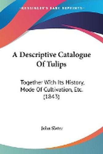 Cover image for A Descriptive Catalogue Of Tulips: Together With Its History, Mode Of Cultivation, Etc. (1843)