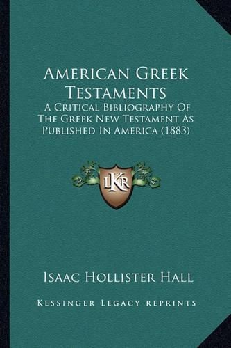 American Greek Testaments: A Critical Bibliography of the Greek New Testament as Published in America (1883)