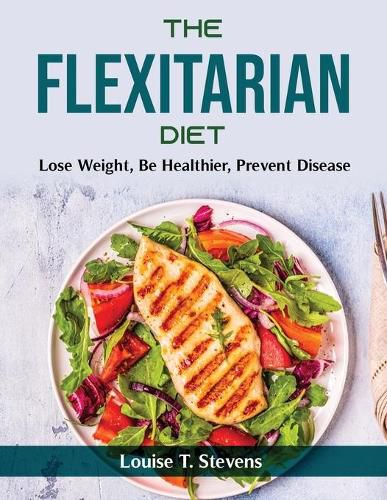Cover image for The Flexitarian Diet: Lose Weight, Be Healthier, Prevent Disease